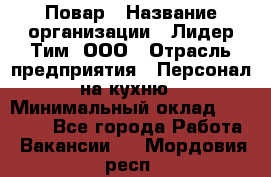 Повар › Название организации ­ Лидер Тим, ООО › Отрасль предприятия ­ Персонал на кухню › Минимальный оклад ­ 20 000 - Все города Работа » Вакансии   . Мордовия респ.